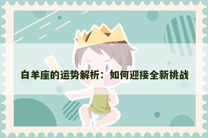 白羊座的运势解析：如何迎接全新挑战