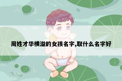 周姓才华横溢的女孩名字,取什么名字好