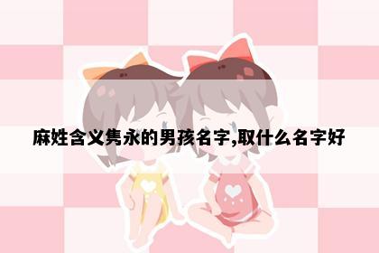 麻姓含义隽永的男孩名字,取什么名字好