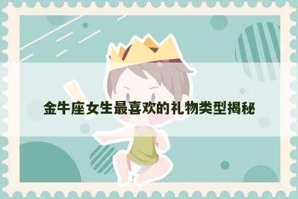 金牛座女生最喜欢的礼物类型揭秘