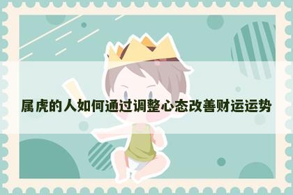 属虎的人如何通过调整心态改善财运运势