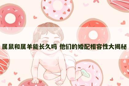 属鼠和属羊能长久吗 他们的婚配相容性大揭秘