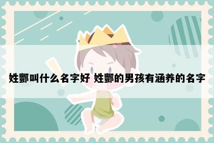 姓酆叫什么名字好 姓酆的男孩有涵养的名字