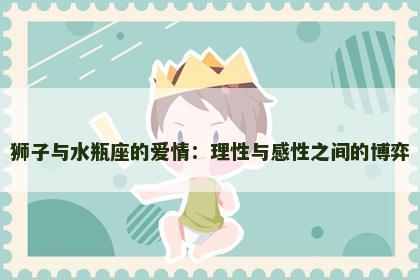 狮子与水瓶座的爱情：理性与感性之间的博弈