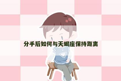 分手后如何与天蝎座保持距离