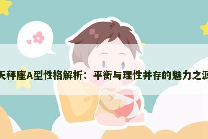 天秤座A型性格解析：平衡与理性并存的魅力之源