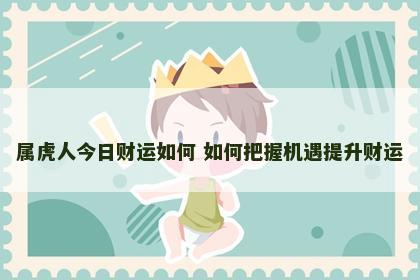 属虎人今日财运如何 如何把握机遇提升财运