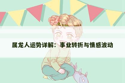 属龙人运势详解：事业转折与情感波动