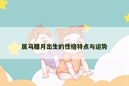 属马腊月出生的性格特点与运势