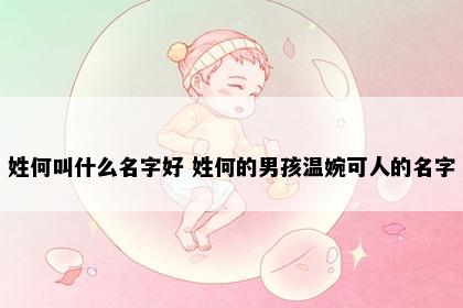 姓何叫什么名字好 姓何的男孩温婉可人的名字