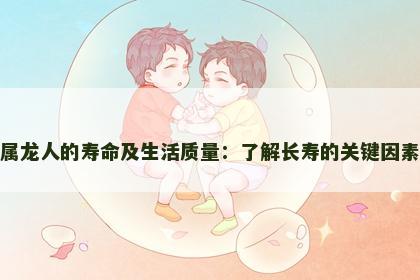 属龙人的寿命及生活质量：了解长寿的关键因素