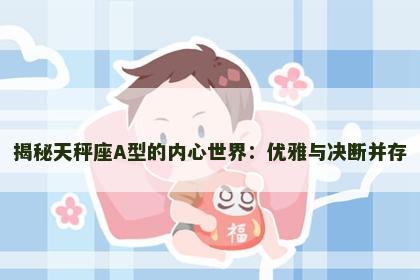 揭秘天秤座A型的内心世界：优雅与决断并存