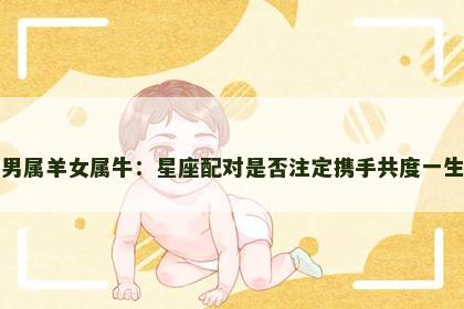 男属羊女属牛：星座配对是否注定携手共度一生
