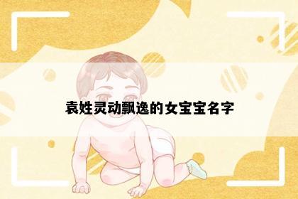 袁姓灵动飘逸的女宝宝名字