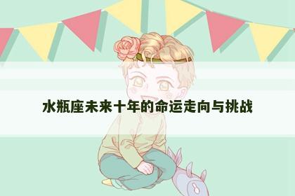 水瓶座未来十年的命运走向与挑战