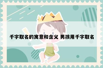 千字取名的寓意和含义 男孩用千字取名