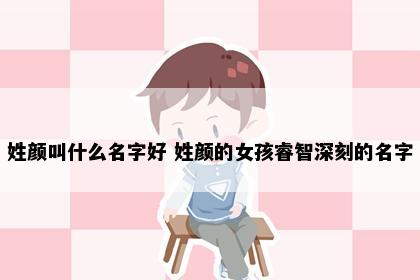 姓颜叫什么名字好 姓颜的女孩睿智深刻的名字