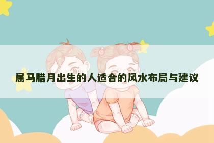 属马腊月出生的人适合的风水布局与建议