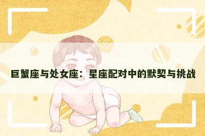 巨蟹座与处女座：星座配对中的默契与挑战