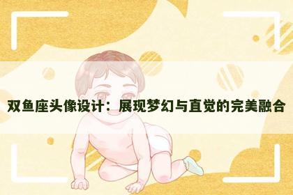 双鱼座头像设计：展现梦幻与直觉的完美融合