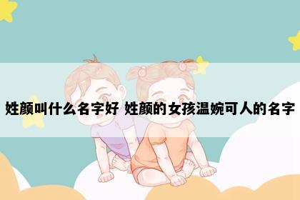 姓颜叫什么名字好 姓颜的女孩温婉可人的名字