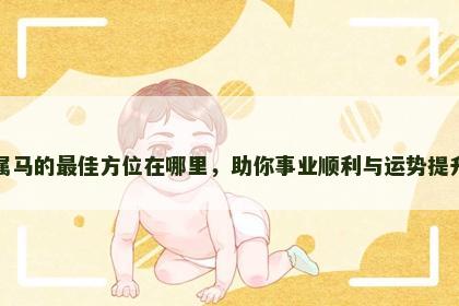 属马的最佳方位在哪里，助你事业顺利与运势提升