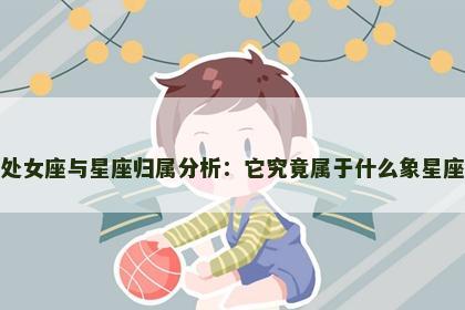 处女座与星座归属分析：它究竟属于什么象星座