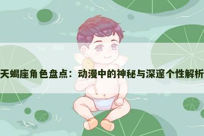 天蝎座角色盘点：动漫中的神秘与深邃个性解析