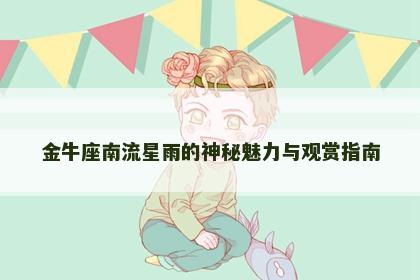 金牛座南流星雨的神秘魅力与观赏指南