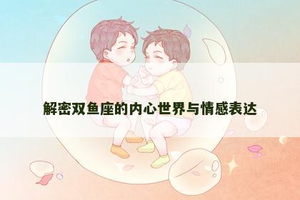 解密双鱼座的内心世界与情感表达
