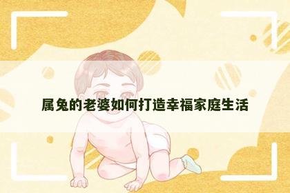 属兔的老婆如何打造幸福家庭生活