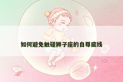 如何避免触碰狮子座的自尊底线