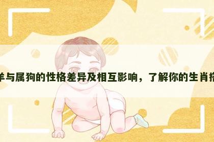 属羊与属狗的性格差异及相互影响，了解你的生肖搭档