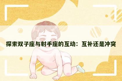 探索双子座与射手座的互动：互补还是冲突