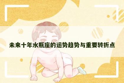 未来十年水瓶座的运势趋势与重要转折点