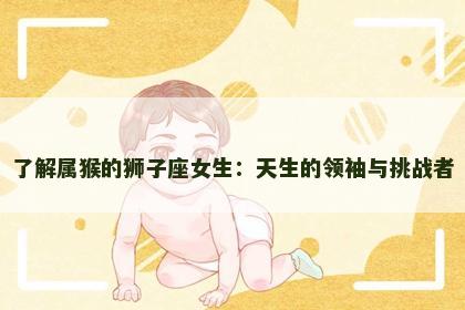 了解属猴的狮子座女生：天生的领袖与挑战者