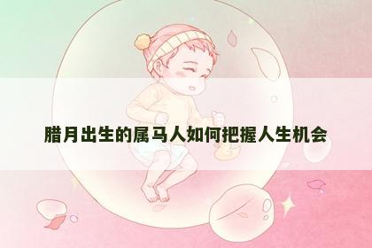 腊月出生的属马人如何把握人生机会