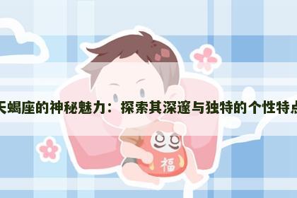天蝎座的神秘魅力：探索其深邃与独特的个性特点