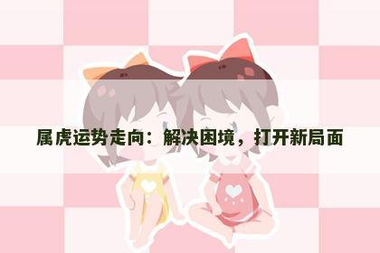 属虎运势走向：解决困境，打开新局面