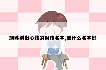 施姓别出心裁的男孩名字,取什么名字好