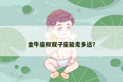 金牛座和双子座能走多远？
