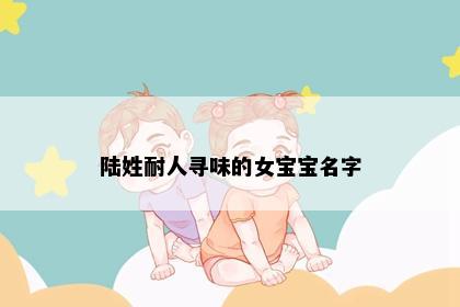 陆姓耐人寻味的女宝宝名字