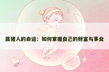 属猪人的命运：如何掌握自己的财富与事业