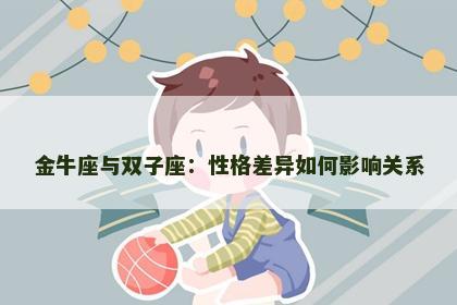 金牛座与双子座：性格差异如何影响关系