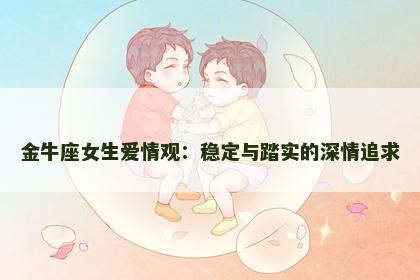 金牛座女生爱情观：稳定与踏实的深情追求
