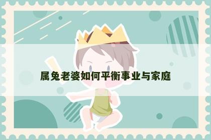 属兔老婆如何平衡事业与家庭
