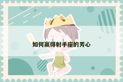如何赢得射手座的芳心