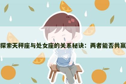 探索天秤座与处女座的关系秘诀：两者能否共赢