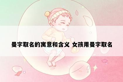 曼字取名的寓意和含义 女孩用曼字取名