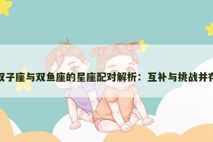 双子座与双鱼座的星座配对解析：互补与挑战并存
